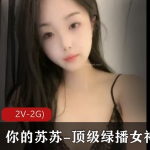 苏苏绿播女神S舞Y惑自拍视频1分54秒2V-2G颜值身材保护欲